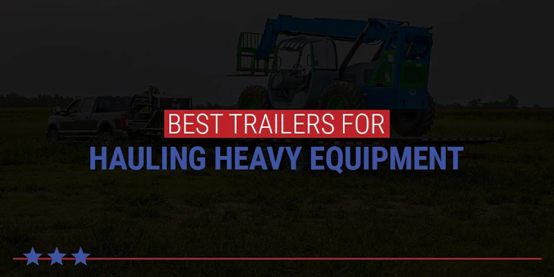 Best Trailers for Hauling Heavy Equipment