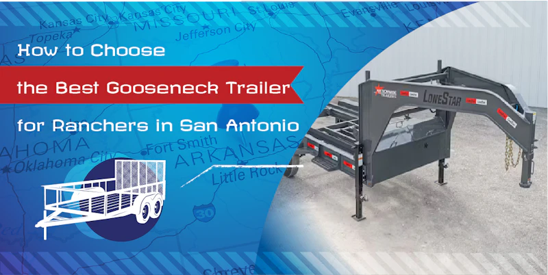 How to Choose the Best Gooseneck Trailer for Ranchers in San Antonio 
